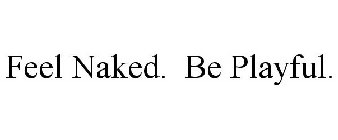 FEEL NAKED. BE PLAYFUL.