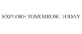 EXPLORE TOMORROW, TODAY