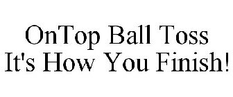 ONTOP BALL TOSS IT'S HOW YOU FINISH!