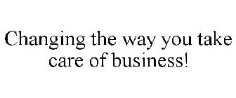 CHANGING THE WAY YOU TAKE CARE OF BUSINESS!
