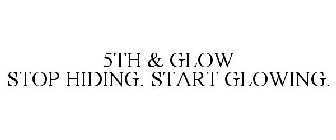 5TH & GLOW STOP HIDING - START GLOWING