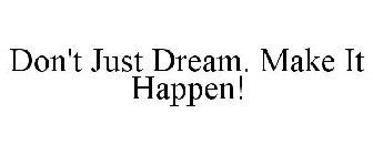 DON'T JUST DREAM. MAKE IT HAPPEN!