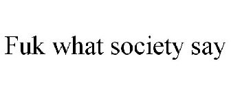 FUK WHAT SOCIETY SAY