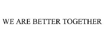 WE ARE BETTER TOGETHER