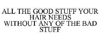 ALL THE GOOD STUFF YOUR HAIR NEEDS WITHOUT ANY OF THE BAD STUFF