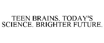 TEEN BRAINS. TODAY'S SCIENCE. BRIGHTER FUTURE.