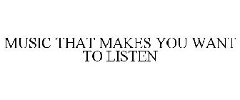 MUSIC THAT MAKES YOU WANT TO LISTEN