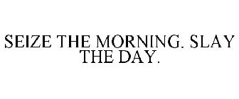 SEIZE THE MORNING. SLAY THE DAY.