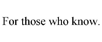 FOR THOSE WHO KNOW.