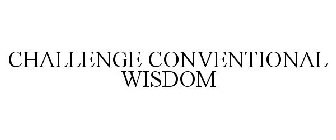 CHALLENGE CONVENTIONAL WISDOM