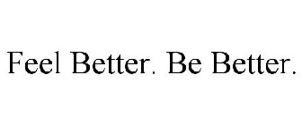 FEEL BETTER. BE BETTER.