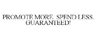 PROMOTE MORE. SPEND LESS. GUARANTEED!