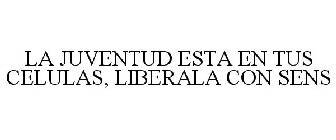 LA JUVENTUD ESTA EN TUS CELULAS, LIBERALA CON SENS
