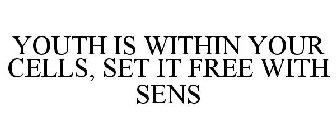 YOUTH IS WITHIN YOUR CELLS, SET IT FREEWITH SENS