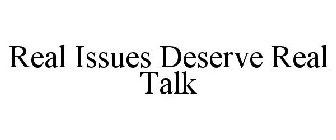 REAL ISSUES DESERVE REAL TALK