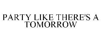 PARTY LIKE THERE'S A TOMORROW