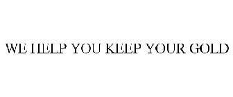 WE HELP YOU KEEP YOUR GOLD