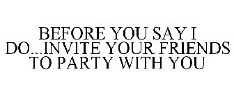 BEFORE YOU SAY I DO...INVITE YOUR FRIENDS TO PARTY WITH YOU