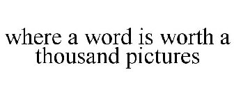 WHERE A WORD IS WORTH A THOUSAND PICTURES
