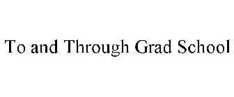 TO AND THROUGH GRAD SCHOOL