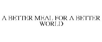 A BETTER MEAL FOR A BETTER WORLD