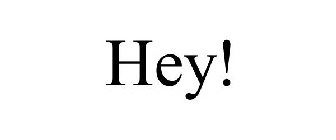 HEY!