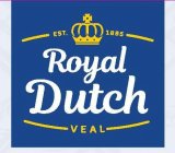 ROYAL DUTCH VEAL EST. 1885