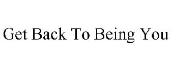 GET BACK TO BEING YOU