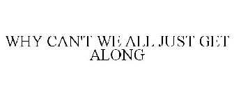 WHY CAN'T WE ALL JUST GET ALONG