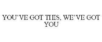 YOU'VE GOT THIS, WE'VE GOT YOU