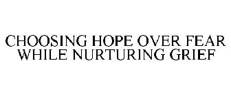 CHOOSING HOPE OVER FEAR WHILE NURTURING GRIEF