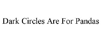 DARK CIRCLES ARE FOR PANDAS