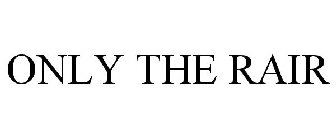 ONLY THE RAIR