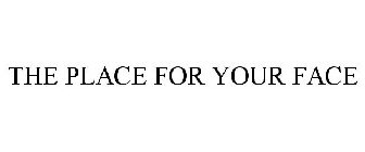 THE PLACE FOR YOUR FACE