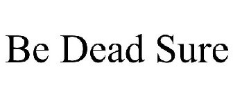BE DEAD SURE