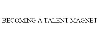 BECOMING A TALENT MAGNET