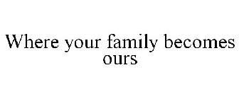 WHERE YOUR FAMILY BECOMES OURS