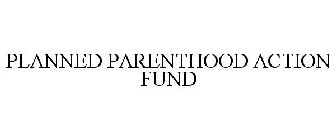 PLANNED PARENTHOOD ACTION FUND