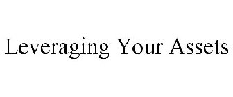 LEVERAGING YOUR ASSETS