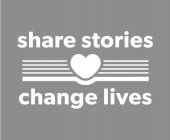 SHARE STORIES CHANGE LIVES