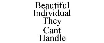 BEAUTIFUL INDIVIDUAL THEY CANT HANDLE