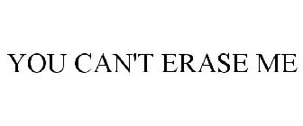 YOU CAN'T ERASE ME