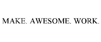 MAKE. AWESOME. WORK.