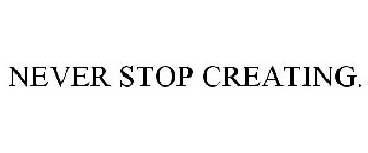 NEVER STOP CREATING.