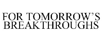 FOR TOMORROW'S BREAKTHROUGHS