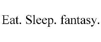 EAT. SLEEP. FANTASY.