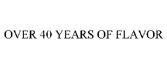 OVER 40 YEARS OF FLAVOR