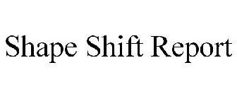 SHAPE SHIFT REPORT