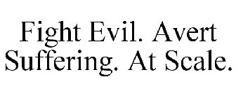 FIGHT EVIL. AVERT SUFFERING. AT SCALE.