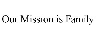 OUR MISSION IS FAMILY